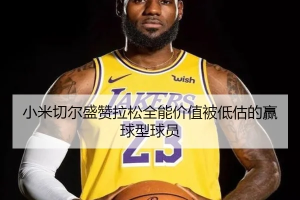 小米切尔盛赞拉松全能价值被低估的赢球型球员 - kaiyun
